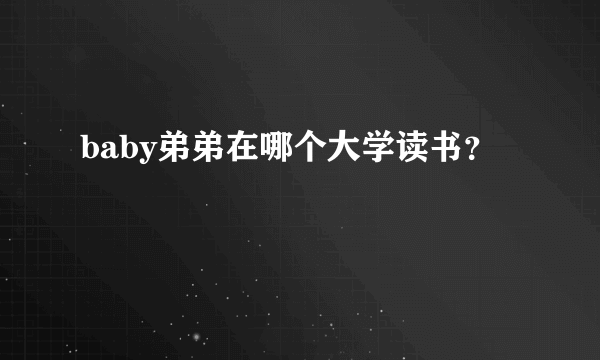 baby弟弟在哪个大学读书？
