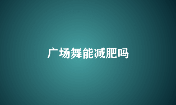 广场舞能减肥吗