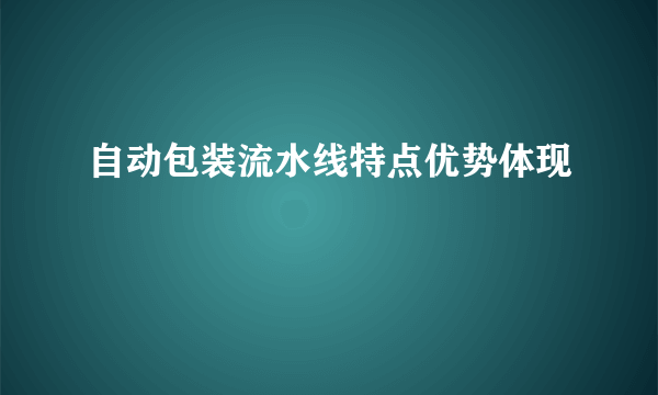 自动包装流水线特点优势体现