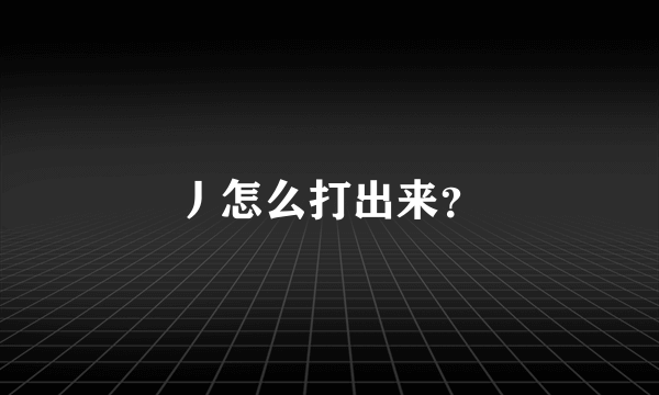 丿怎么打出来？