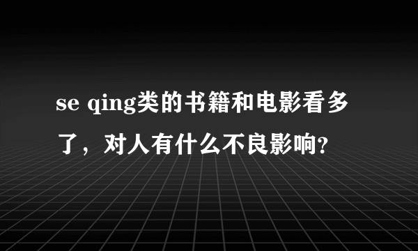 se qing类的书籍和电影看多了，对人有什么不良影响？