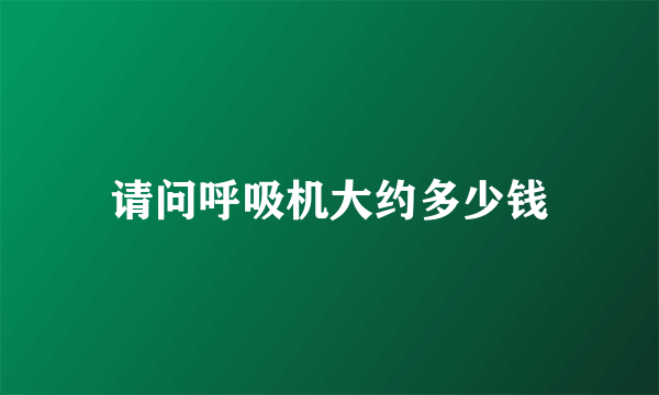 请问呼吸机大约多少钱