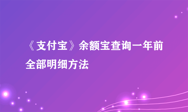 《支付宝》余额宝查询一年前全部明细方法