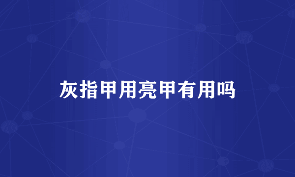 灰指甲用亮甲有用吗