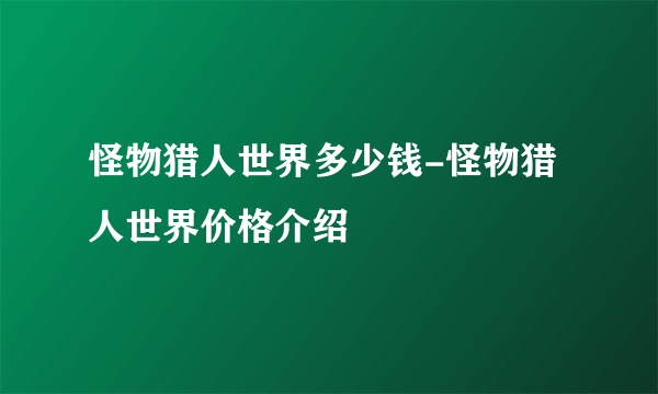 怪物猎人世界多少钱-怪物猎人世界价格介绍