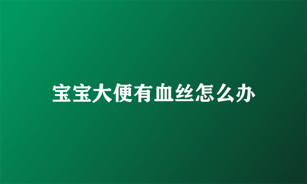 宝宝大便有血丝怎么办