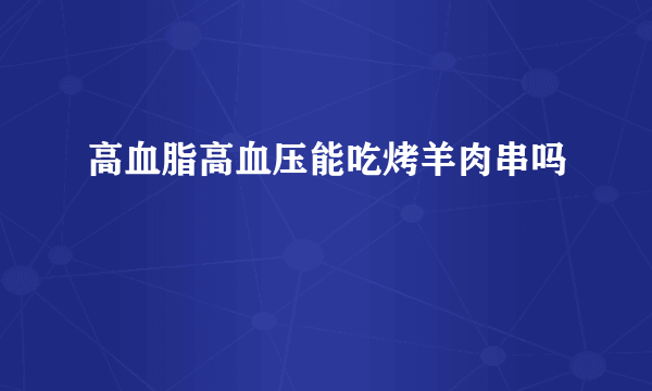 高血脂高血压能吃烤羊肉串吗