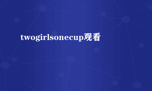 twogirlsonecup观看