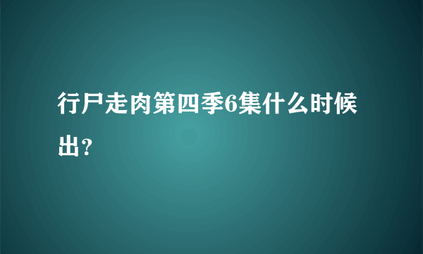 行尸走肉第四季6集什么时候出？