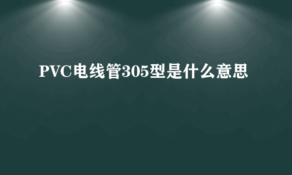 PVC电线管305型是什么意思