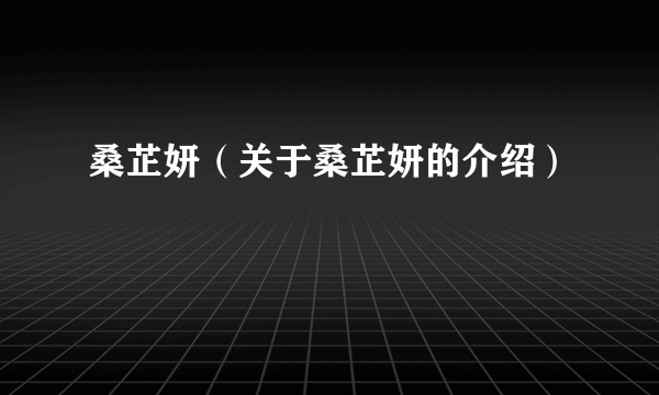 桑芷妍（关于桑芷妍的介绍）