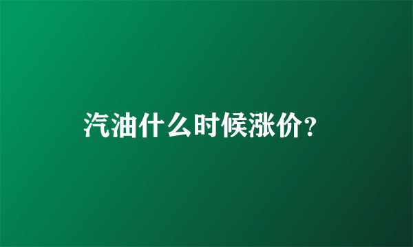 汽油什么时候涨价？
