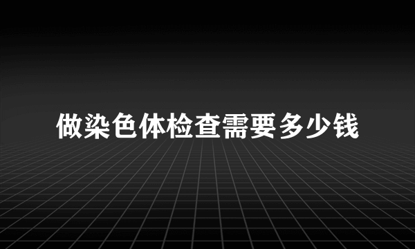 做染色体检查需要多少钱