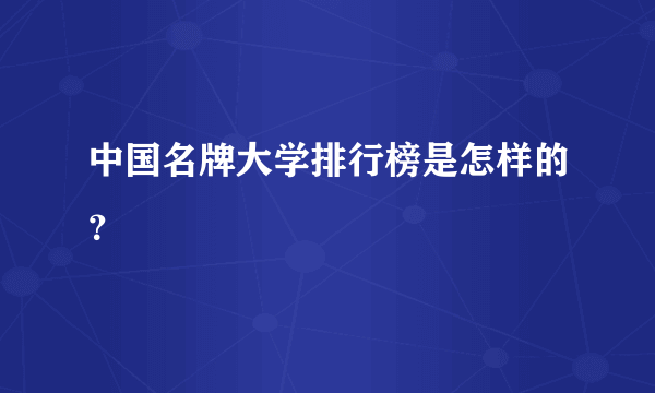 中国名牌大学排行榜是怎样的？