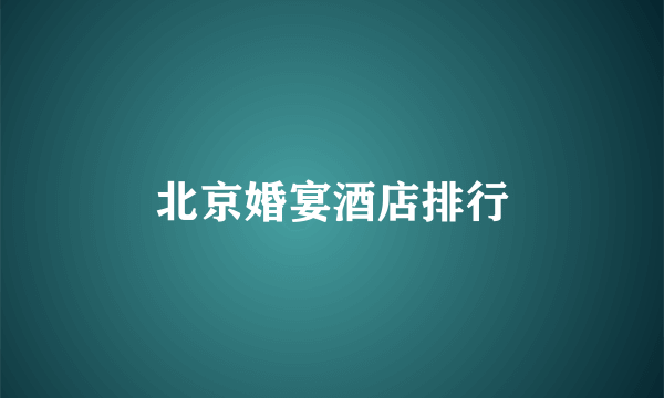 北京婚宴酒店排行