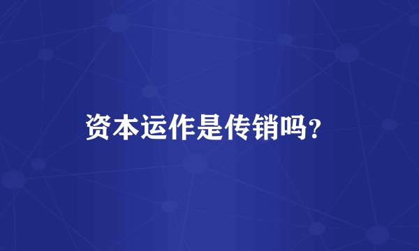 资本运作是传销吗？