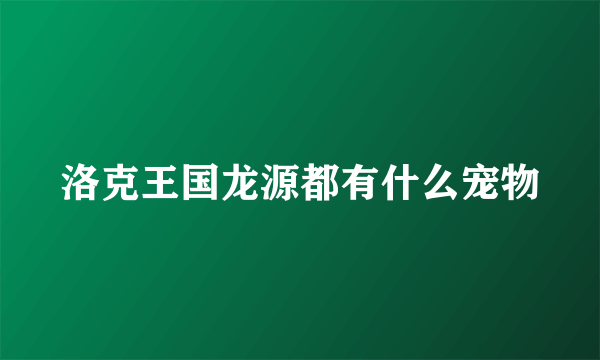 洛克王国龙源都有什么宠物