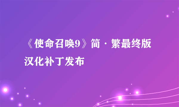 《使命召唤9》简·繁最终版汉化补丁发布
