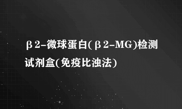 β2-微球蛋白(β2-MG)检测试剂盒(免疫比浊法)