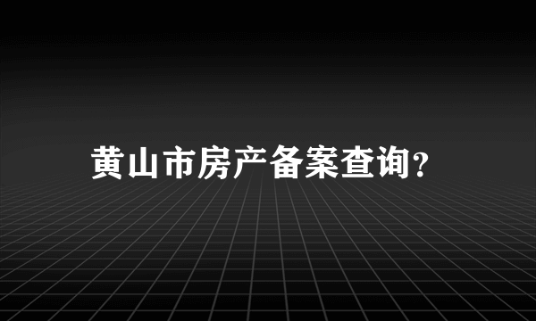 黄山市房产备案查询？