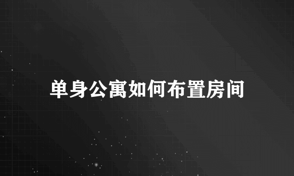 单身公寓如何布置房间