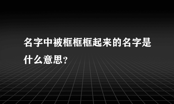 名字中被框框框起来的名字是什么意思？