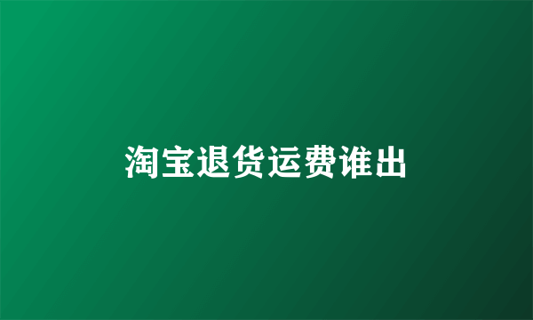淘宝退货运费谁出