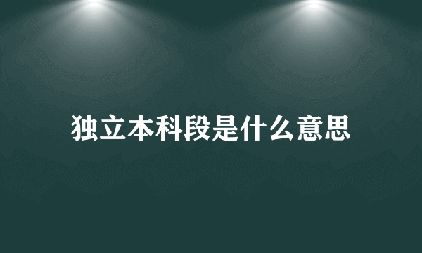 独立本科段是什么意思