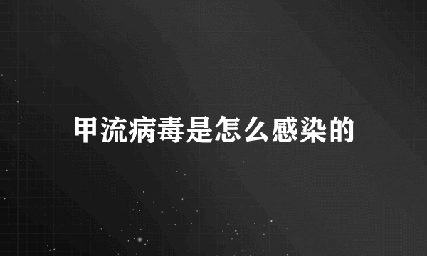 甲流病毒是怎么感染的