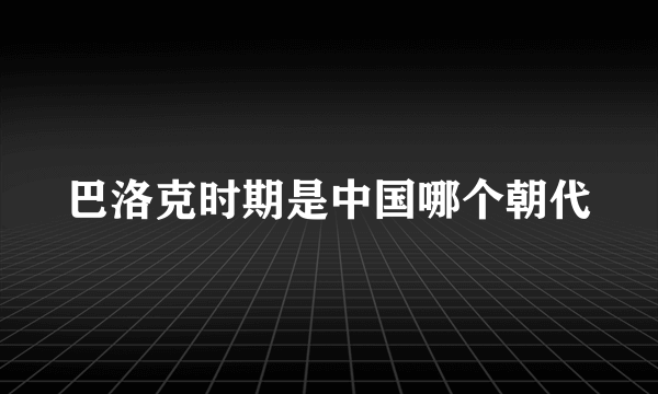 巴洛克时期是中国哪个朝代