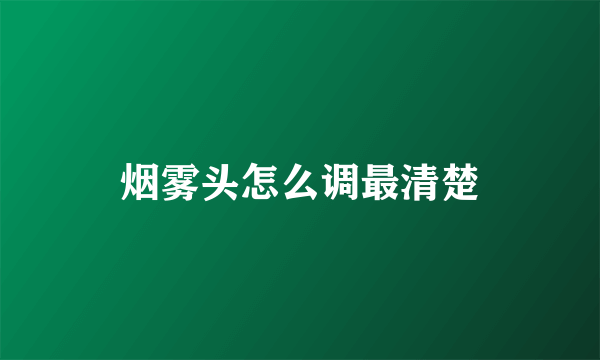 烟雾头怎么调最清楚