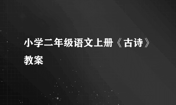 小学二年级语文上册《古诗》教案