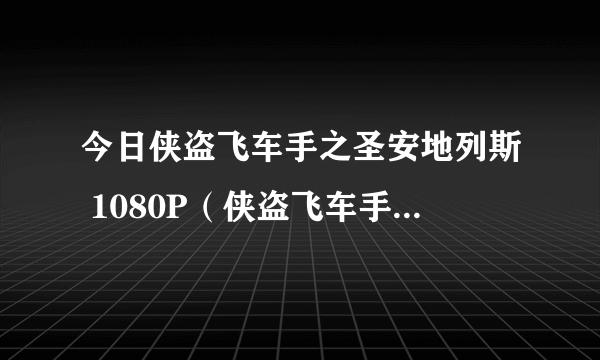 今日侠盗飞车手之圣安地列斯 1080P（侠盗飞车手之圣安地列斯）