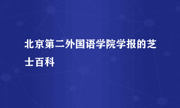 北京第二外国语学院学报的芝士百科