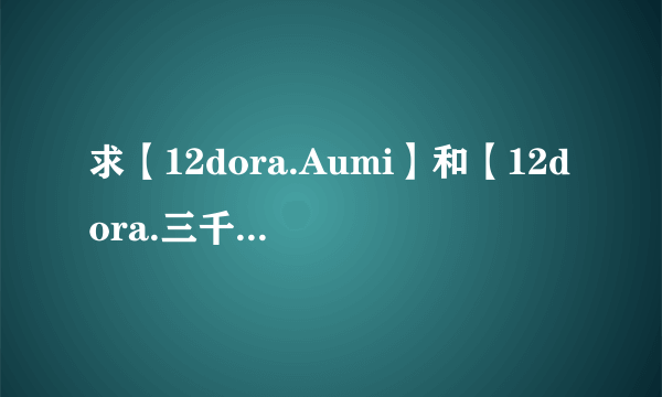 求【12dora.Aumi】和【12dora.三千宫魔王】 戴上假睫毛的MP3