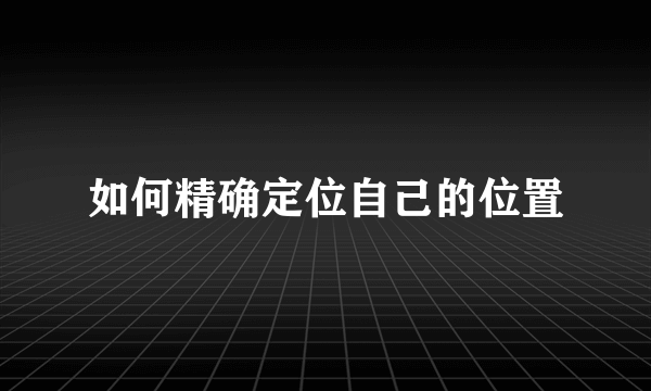如何精确定位自己的位置