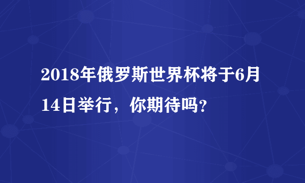2018年俄罗斯世界杯将于6月14日举行，你期待吗？