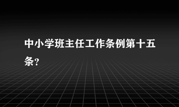 中小学班主任工作条例第十五条？
