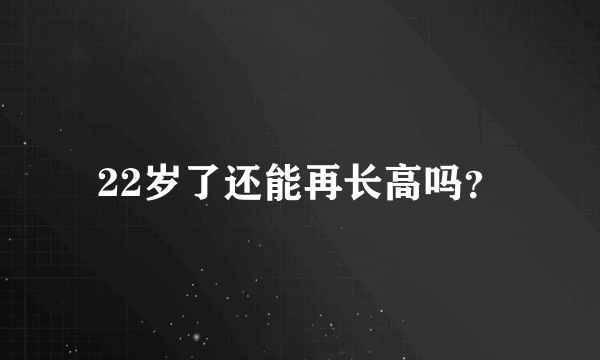 22岁了还能再长高吗？