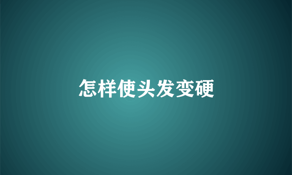 怎样使头发变硬