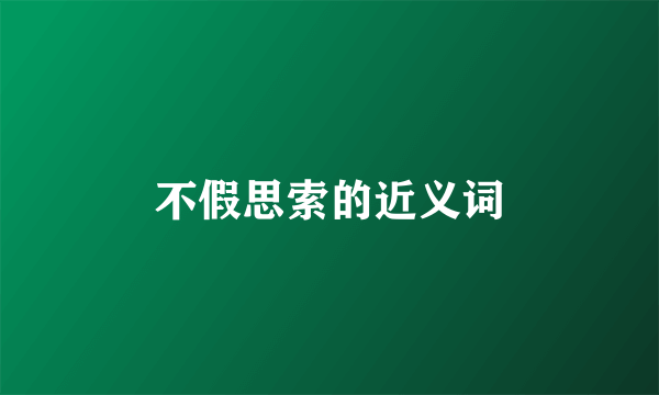 不假思索的近义词
