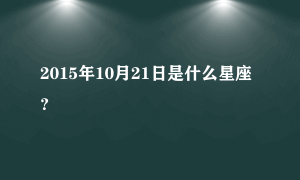 2015年10月21日是什么星座？
