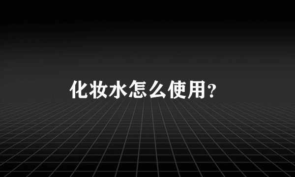 化妆水怎么使用？
