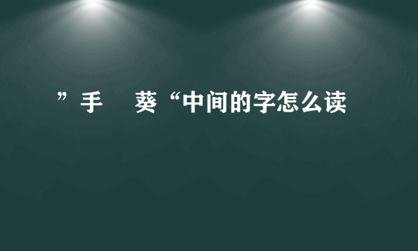”手嶌 葵“中间的字怎么读