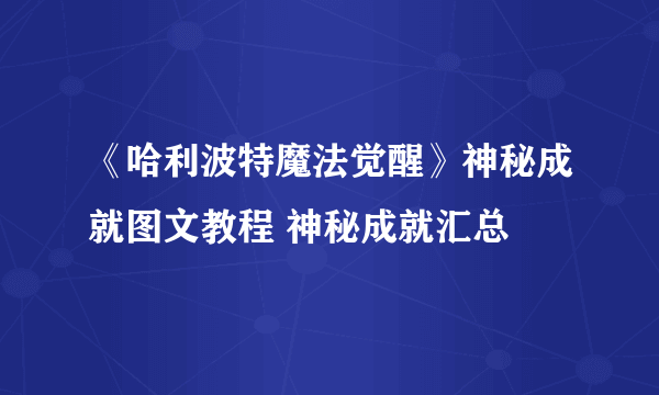 《哈利波特魔法觉醒》神秘成就图文教程 神秘成就汇总