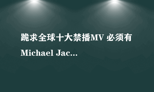 跪求全球十大禁播MV 必须有Michael Jackson的they dont care about us!