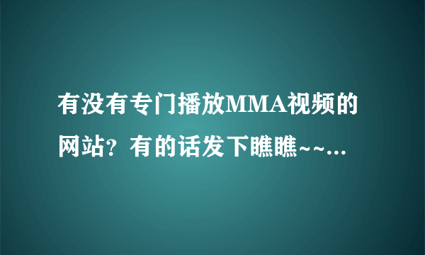 有没有专门播放MMA视频的网站？有的话发下瞧瞧~~~有中国MMA的最好？
