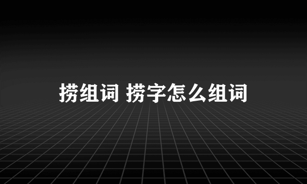 捞组词 捞字怎么组词