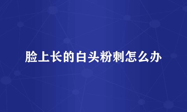 脸上长的白头粉刺怎么办
