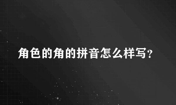 角色的角的拼音怎么样写？